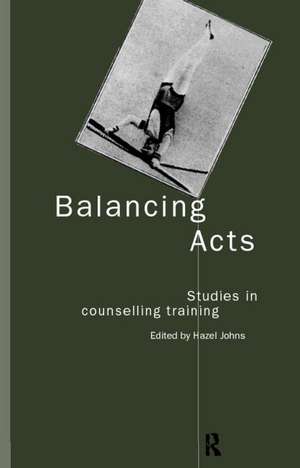 Balancing Acts: Studies in Counselling Training de Hazel Johns