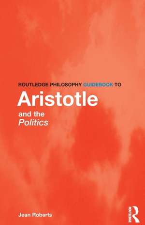 Routledge Philosophy Guidebook to Aristotle and the Politics de Jean Roberts