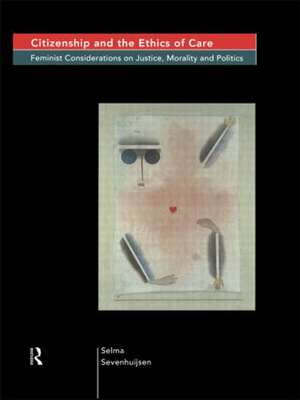 Citizenship and the Ethics of Care: Feminist Considerations on Justice, Morality and Politics de Selma Sevenhuijsen