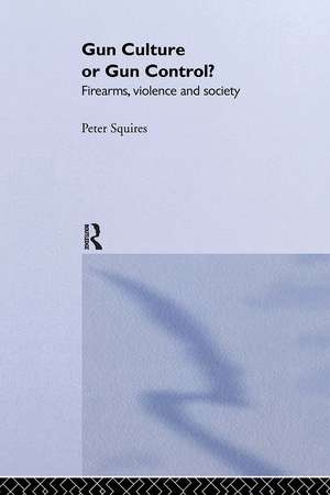 Gun Culture or Gun Control?: Firearms and Violence: Safety and Society de Peter Squires