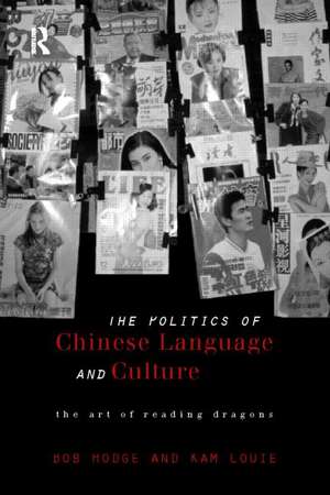 Politics of Chinese Language and Culture: The Art of Reading Dragons de Bob Hodge