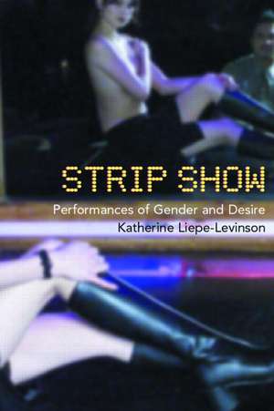 Strip Show: Performances of Gender and Desire de Katherine Liepe-Levinson