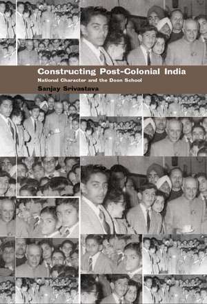 Constructing Post-Colonial India: National Character and the Doon School de Sanjay Srivastava