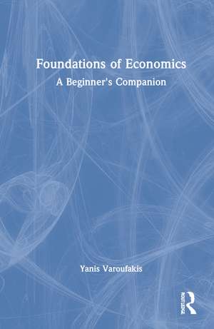 Foundations of Economics: A Beginner's Companion de Yanis Varoufakis