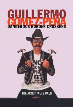 Dangerous Border Crossers de Guillermo Gomez-Pena