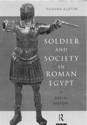 Soldier and Society in Roman Egypt: A Social History de Richard Alston