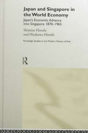 Japan and Singapore in the World Economy: Japan's Economic Advance into Singapore 1870-1965 de Hitoshi Hirakawa