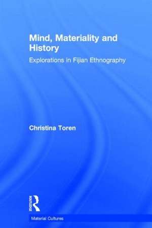 Mind, Materiality and History: Explorations in Fijian Ethnography de Christina Toren