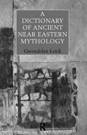 A Dictionary of Ancient Near Eastern Mythology de Dr Gwendolyn Leick