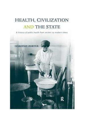 Health, Civilization and the State: A History of Public Health from Ancient to Modern Times de Dorothy Porter