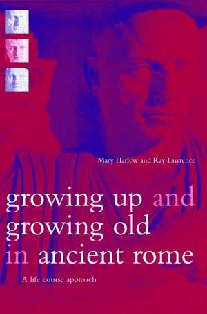 Growing Up and Growing Old in Ancient Rome: A Life Course Approach de Mary Harlow