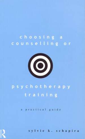 Choosing a Counselling or Psychotherapy Training: A Practical Guide de Sylvie K. Schapira