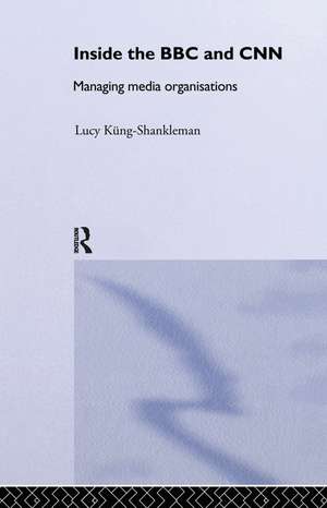 Inside the BBC and CNN: Managing Media Organisations de Lucy Küng-Shankleman