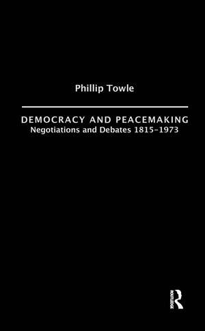 Democracy and Peace Making: Negotiations and Debates 1815-1973 de Philip Towle