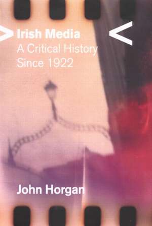 Irish Media: A Critical History since 1922 de John Horgan