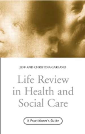 Life Review In Health and Social Care: A Practitioners Guide de Jeff Garland