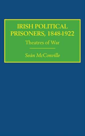 Irish Political Prisoners 1848-1922: Theatres of War de Professor Sean Mcconville