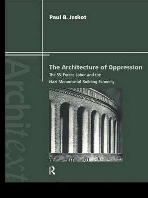 The Architecture of Oppression: The SS, Forced Labor and the Nazi Monumental Building Economy de Paul B. Jaskot