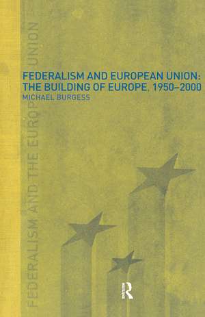 Federalism and the European Union: The Building of Europe, 1950-2000 de Michael Burgess