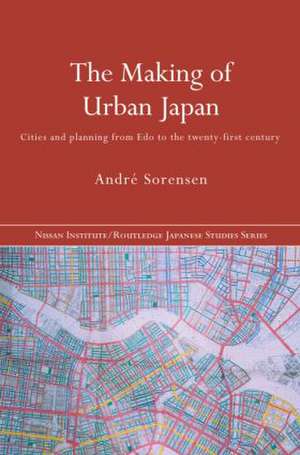 The Making of Urban Japan: Cities and Planning from Edo to the Twenty First Century de André Sorensen