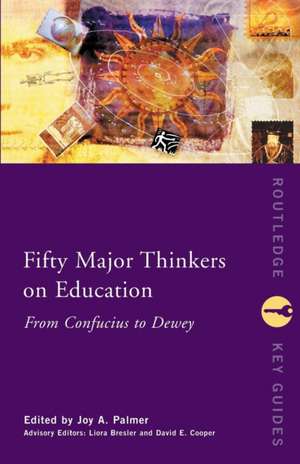 Fifty Major Thinkers on Education: From Confucius to Dewey de Joy Palmer