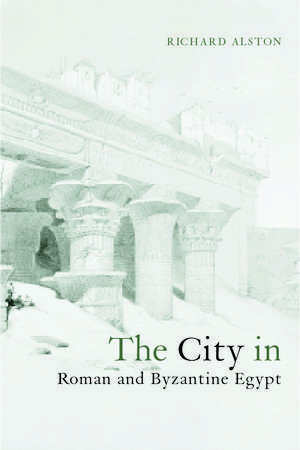 The City in Roman and Byzantine Egypt de Richard Alston