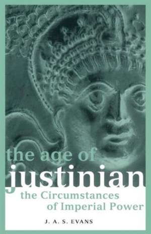 The Age of Justinian: The Circumstances of Imperial Power de J. A. S. Evans