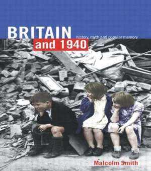 Britain and 1940: History, Myth and Popular Memory de Malcolm Smith