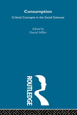 Consumption: Critical Concepts in the Social Sciences de Daniel Miller