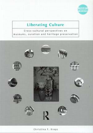 Liberating Culture: Cross-Cultural Perspectives on Museums, Curation and Heritage Preservation de Christina Kreps