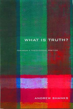 'What is Truth?': Towards a Theological Poetics de Andrew Shanks