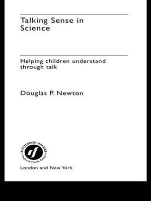 Talking Sense in Science: Helping Children Understand Through Talk de Douglas P. Newton