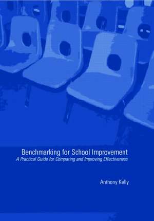 Benchmarking for School Improvement: A Practical Guide for Comparing and Achieving Effectiveness de Anthony Kelly