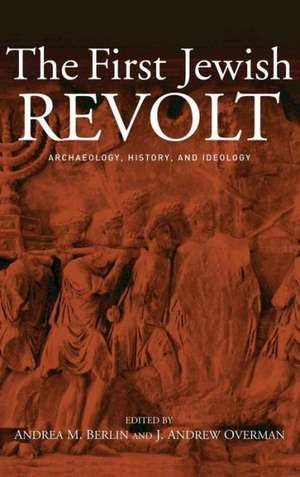 The First Jewish Revolt: Archaeology, History and Ideology de Andrea M. Berlin