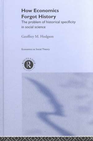 How Economics Forgot History: The Problem of Historical Specificity in Social Science de Geoffrey M Hodgson