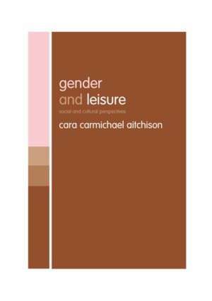 Gender and Leisure: Social and Cultural Perspectives de Cara Carmichael Aitchison