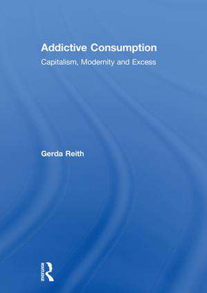 Addictive Consumption: Capitalism, Modernity and Excess de Gerda Reith