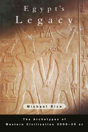 Egypt's Legacy: The Archetypes of Western Civilization: 3000 to 30 BC de Michael Rice