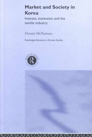 Market and Society in Korea: Interest, Institution and the Textile Industry de Dennis McNamara