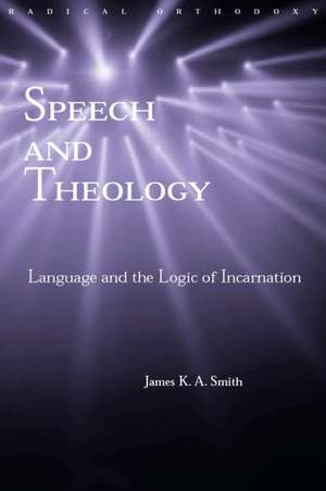 Speech and Theology: Language and the Logic of Incarnation de James K. A. Smith