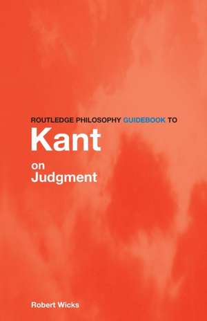 Routledge Philosophy GuideBook to Kant on Judgment de Robert Wicks