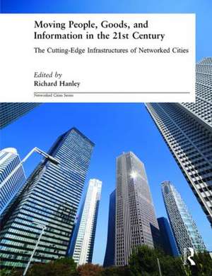 Moving People, Goods and Information in the 21st Century: The Cutting-Edge Infrastructures of Networked Cities de Richard Hanley