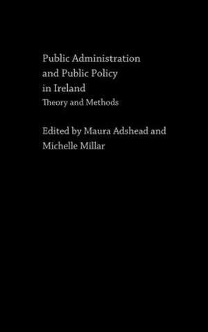 Public Administration and Public Policy in Ireland: Theory and Methods de Maura Adshead