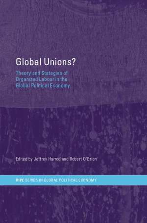 Global Unions?: Theory and Strategies of Organized Labour in the Global Political Economy de Jeffrey Harrod