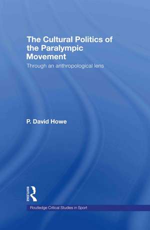 The Cultural Politics of the Paralympic Movement: Through an Anthropological Lens de P. David Howe