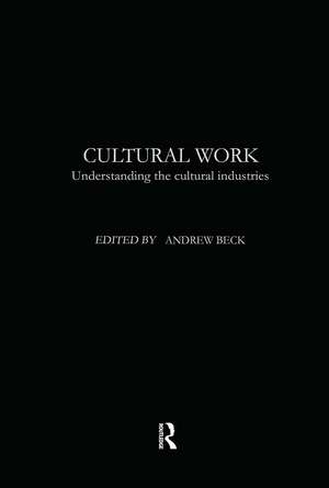 Cultural Work: Understanding the Cultural Industries de Andrew Beck