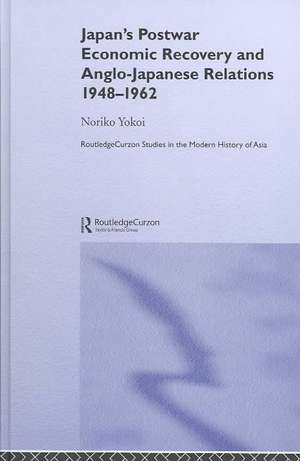 Japan's Postwar Economic Recovery and Anglo-Japanese Relations, 1948-1962 de Noriko Yokoi