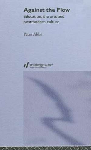Against the Flow: Education, the Arts and Postmodern Culture de Peter Abbs