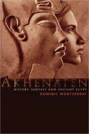 Akhenaten: History, Fantasy and Ancient Egypt de Dominic Montserrat