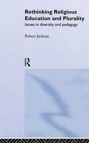 Rethinking Religious Education and Plurality: Issues in Diversity and Pedagogy de Robert Jackson